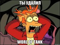 ты удалил worl of tank