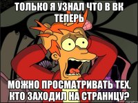 Только я узнал что в ВК теперь можно просматривать тех, кто заходил на страницу?