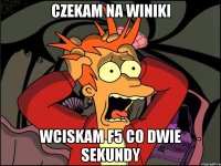 Czekam na winiki wciskam f5 co dwie sekundy