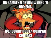 не заметил превышенного объёма, половину поста сожрал контакт