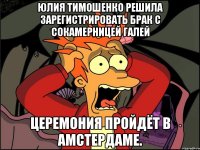 Юлия тимошенко решила зарегистрировать брак с сокамерницей галей Церемония пройдёт в амстердаме.