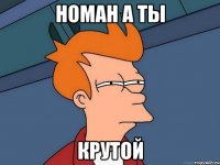 Номан а ты Крутой