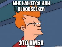 Мне кажется или Bloodseeker ЭТО ИМБА