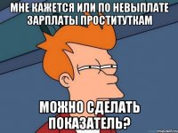 Мне кажется или по невыплате зарплаты проституткам можно сделать показатель?