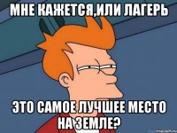 мне кажется,или лагерь это самое лучшее место на Земле?