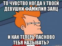 То чувство когда у твоей девушки фамилия ЗАЯЦ и как теперь ласково тебя называть?