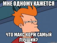 Мне одному кажется что макс корж самый лучший?