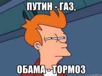 Путин - газ, Обама - тормоз