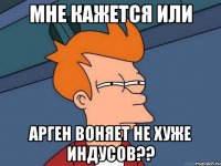 мне кажется или Арген воняет не хуже индусов??