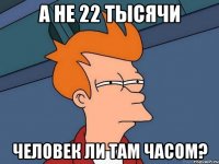 А не 22 тысячи человек ли там часом?