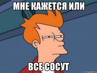 Мне кажется или Все сосут