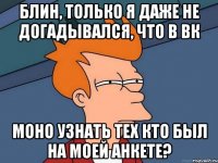 Блин, только я даже не догадывался, что в вк Моно узнать тех кто был на моей анкете?