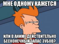 Мне одному кажется или в аниме действительно бесконечный запас зубов?