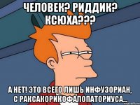 Человек? Риддик? КСЮХА??? А нет! Это всего лишь инфузориан, с Раксакорикофалопаториуса...