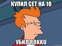 Купил сет на 10 Убил Rokku