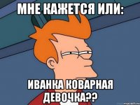 мне кажется или: Иванка коварная девочка??