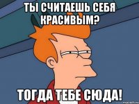 Ты считаешь себя красивым? тогда тебе сюда!