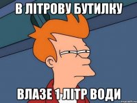 В літрову бутилку Влазе 1 літр води