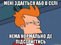 МЕНІ ЗДАЕТЬСЯ АБО В СЕЛІ НЕМА НОРМАЛЬНО ДЕ ПІДСТРИГТИСЬ