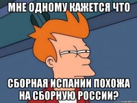 мне одному кажется что сборная Испании похожа на сборную России?