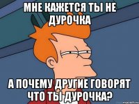 Мне кажется ты не дурочка А почему другие говорят что ты дурочка?