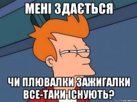 Мені здається Чи плювалки зажигалки все-таки існують?