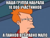 наша группа набрала 10.000 участников а лайков всё равно мало