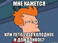 Мне кажется или лето 2014 холодное и дождливое?