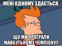 Мені одному здається, що ми програли майбутьному чемпіону?