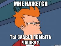 мне кажется ты забыл помыть чашку ?