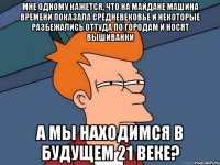 Мне одному кажется, что на майдане машина времени показала средневековье и некоторые разбежались оттуда по городам и носят вышиванки А мы находимся в будущем 21 веке?