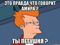 это правда что говорит Амира ? ты Петушня ?