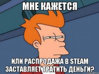 мне кажется или распродажа в steam заставляет тратить деньги?