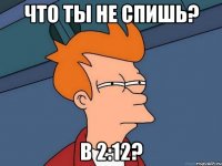 Что ты не спишь? в 2:12?