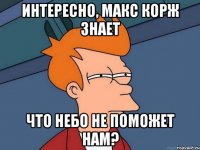 Интересно, Макс Корж знает что небо не поможет нам?