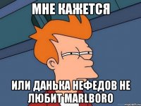 мне кажется или Данька Нефедов не любит Marlboro