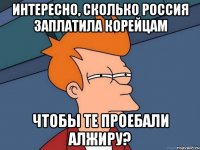 интересно, сколько россия заплатила корейцам чтобы те проебали алжиру?