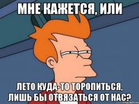 Мне кажется, или Лето куда-то торопиться, лишь бы отвязаться от нас?