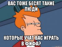 вас тоже бесят такие люди которые учат вас играть в фифа?