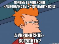 почему европейские националисты хотят выйти из ЕС а украинские - вступить?