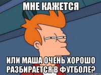 Мне кажется Или Маша очень хорошо разбирается в футболе?