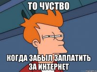 то чуство когда забыл заплатить за интернет