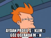  Aydan profil şəklimə göz qoyanda mən