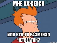 МНЕ КАЖЕТСЯ или кто-то разменял четвертак?