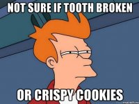 Not sure if tooth broken or crispy cookies