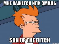 мне кажется или Эмиль son of the bitch