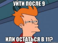 Уйти после 9 Или остаться в 11?