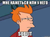 Мне кажеться или у него sobeit