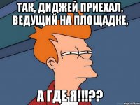 Так, диджей приехал, ведущий на площадке, а где я!!!??