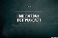 Меня от вас поттрахивает!